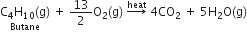 stack straight C subscript 4 straight H subscript 10 left parenthesis straight g right parenthesis with Butane below space plus space 13 over 2 straight O subscript 2 left parenthesis straight g right parenthesis space rightwards arrow with heat on top space 4 CO subscript 2 space plus space 5 straight H subscript 2 straight O left parenthesis straight g right parenthesis