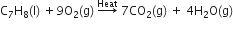 straight C subscript 7 straight H subscript 8 left parenthesis straight l right parenthesis space plus 9 straight O subscript 2 left parenthesis straight g right parenthesis space rightwards arrow with Heat on top space 7 CO subscript 2 left parenthesis straight g right parenthesis space plus space 4 straight H subscript 2 straight O left parenthesis straight g right parenthesis