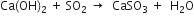 Ca left parenthesis OH right parenthesis subscript 2 space plus space SO subscript 2 space rightwards arrow space space CaSO subscript 3 space plus space space straight H subscript 2 straight O