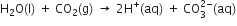 straight H subscript 2 straight O left parenthesis straight l right parenthesis space plus space CO subscript 2 left parenthesis straight g right parenthesis space rightwards arrow space 2 straight H to the power of plus left parenthesis aq right parenthesis space plus space CO subscript 3 superscript 2 minus end superscript left parenthesis aq right parenthesis