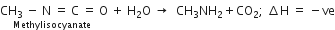 straight C stack straight H subscript 3 space minus space straight N space equals space straight C space equals with Methylisocyanate below space straight O space plus space straight H subscript 2 straight O space rightwards arrow space space CH subscript 3 NH subscript 2 plus CO subscript 2 semicolon space increment straight H space equals space minus ve