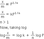 straight x over straight m proportional to space straight P to the power of 1 divided by straight n end exponent
fraction numerator begin display style straight x end style over denominator begin display style straight m end style end fraction equals space kP to the power of 1 divided by straight n end exponent
straight n greater than 1
Now comma space taking space log
log straight x over straight m space equals space log space straight k space plus space 1 over straight n space log space straight P