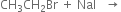 CH subscript 3 CH subscript 2 Br space plus space Nal space space space rightwards arrow