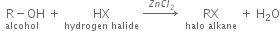 stack space space straight R minus OH with alcohol below space plus space HX with hydrogen space halide below space rightwards arrow with space space Z n C l subscript 2 space on top space space RX with halo space alkane below space plus space straight H subscript 2 straight O