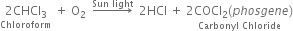 stack 2 CHCl subscript 3 with Chloroform below space plus space straight O subscript 2 space space rightwards arrow with Sun space light on top space space 2 HCl space plus space stack 2 COCl subscript 2 left parenthesis p h o s g e n e right parenthesis with Carbonyl space Chloride below