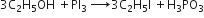 3 straight C subscript 2 straight H subscript 5 OH space plus PI subscript 3 space rightwards arrow with space space space space space space space on top 3 straight C subscript 2 straight H subscript 5 straight I space plus straight H subscript 3 PO subscript 3