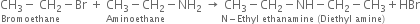 stack CH subscript 3 minus space CH subscript 2 with Bromoethane below minus Br space plus space stack CH subscript 3 minus CH subscript 2 with Aminoethane below minus NH subscript 2 space rightwards arrow stack space CH subscript 3 minus CH subscript 2 minus NH minus CH subscript 2 minus CH subscript 3 with straight N minus Ethyl space ethanamine space left parenthesis Diethyl space amine right parenthesis below plus HBr