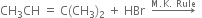 CH subscript 3 CH space equals space straight C left parenthesis CH subscript 3 right parenthesis subscript 2 space plus space HBr space space rightwards arrow with straight M. straight K. space Rule on top space space