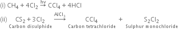 left parenthesis straight i right parenthesis space CH subscript 4 plus 4 Cl subscript 2 space rightwards arrow with hv on top space CCl subscript 4 plus 4 HCl
left parenthesis ii right parenthesis space stack CS subscript 2 plus 3 Cl subscript 2 with Carbon space disulphide below space rightwards arrow with AlCl subscript 3 on top space stack CCl subscript 4 with Carbon space tetrachloride below space plus space stack straight S subscript 2 Cl subscript 2 with Sulphur space monochloride below