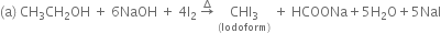 left parenthesis straight a right parenthesis space CH subscript 3 CH subscript 2 OH space plus space 6 NaOH space plus space 4 straight I subscript 2 space rightwards arrow with increment on top space stack CHI subscript 3 with left parenthesis Iodoform right parenthesis below space plus space HCOONa plus 5 straight H subscript 2 straight O plus 5 NaI