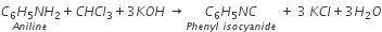 stack C subscript 6 H subscript 5 N H subscript 2 with A n i l i n e below plus C H C l subscript 3 plus 3 K O H space rightwards arrow stack C subscript 6 H subscript 5 N C with P h e n y l space i s o c y a n i d e below space plus space 3 space K C l plus 3 H subscript 2 O