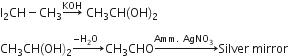 straight I subscript 2 CH minus CH subscript 3 rightwards arrow with KOH on top space CH subscript 3 CH left parenthesis OH right parenthesis subscript 2

CH subscript 3 CH left parenthesis OH right parenthesis subscript 2 rightwards arrow with negative straight H subscript 2 straight O space space on top CH subscript 3 CHO rightwards arrow with Amm. space AgNO subscript 3 space space on top Silver space mirror space