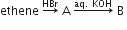 ethene space rightwards arrow with HBr on top space straight A space rightwards arrow with aq. space KOH on top space straight B space