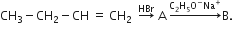 CH subscript 3 minus CH subscript 2 minus CH space equals space CH subscript 2 space space rightwards arrow with HBr on top space straight A space rightwards arrow with straight C subscript 2 straight H subscript 5 straight O to the power of minus Na to the power of plus on top straight B.