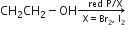 CH subscript 2 CH subscript 2 minus OH rightwards arrow from space space straight X equals Br subscript 2 comma space straight I subscript 2 to space space space red space straight P divided by straight X of space