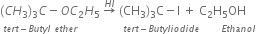 left parenthesis C H subscript 3 right parenthesis subscript 3 C minus O C subscript 2 H subscript 5 space rightwards arrow with H I on top space left parenthesis CH subscript 3 right parenthesis subscript 3 straight C minus straight I space plus space straight C subscript 2 straight H subscript 5 OH
space to the power of t e r t minus B u t y l space e t h e r space space space space space space space space space space space space space space space t e r t minus B u t y l i o d i d e space space space space space space space E t h a n o l end exponent