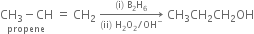 stack CH subscript 3 minus CH with propene below space equals space CH subscript 2 space rightwards arrow from left parenthesis ii right parenthesis space straight H subscript 2 straight O subscript 2 divided by OH to the power of minus to left parenthesis straight i right parenthesis space straight B subscript 2 straight H subscript 6 of space CH subscript 3 CH subscript 2 CH subscript 2 OH