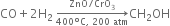 CO plus 2 straight H subscript 2 space rightwards arrow from 400 degree straight C comma space 200 space atm to ZnO divided by CrO subscript 3 of CH subscript 2 OH