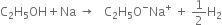 straight C subscript 2 straight H subscript 5 OH plus Na space rightwards arrow space space space straight C subscript 2 straight H subscript 5 straight O to the power of minus Na to the power of plus space plus space 1 half straight H subscript 2
