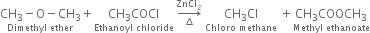 stack CH subscript 3 minus straight O minus CH subscript 3 with Dimethyl space ether below plus stack CH subscript 3 COCI with Ethanoyl space chloride below space rightwards arrow from increment to ZnCl subscript 2 of space stack CH subscript 3 Cl with Chloro space methane below space plus stack CH subscript 3 COOCH subscript 3 with Methyl space ethanoate below