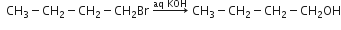 space space CH subscript 3 minus CH subscript 2 minus CH subscript 2 minus CH subscript 2 Br space rightwards arrow with aq space KOH on top space CH subscript 3 minus CH subscript 2 minus CH subscript 2 minus CH subscript 2 OH