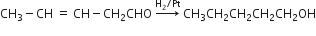 CH subscript 3 minus CH space equals space CH minus CH subscript 2 CHO space rightwards arrow with straight H subscript 2 divided by Pt on top space CH subscript 3 CH subscript 2 CH subscript 2 CH subscript 2 CH subscript 2 OH