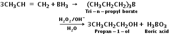 bold 3 bold CH subscript bold 3 bold CH bold space bold equals bold space bold CH subscript bold 2 bold plus bold BH subscript bold 3 bold space bold rightwards arrow bold space bold space bold space stack bold left parenthesis bold CH subscript bold 3 bold CH subscript bold 2 bold CH subscript bold 2 bold right parenthesis subscript bold 3 bold B with bold Tri bold minus bold n bold minus bold propyl bold space bold borate below
bold space bold space bold space bold space bold space bold space bold space bold space bold space bold space bold space bold space bold space bold space bold space bold space bold space bold space bold space bold space bold space bold space bold space bold space bold space bold space bold space bold space bold space bold rightwards arrow from bold H subscript bold 2 bold O to bold H subscript bold 2 bold O subscript bold 2 bold divided by bold OH to the power of bold minus of bold space stack bold 3 bold CH subscript bold 3 bold CH subscript bold 2 bold CH subscript bold 2 bold OH with bold Propan bold minus bold 1 bold minus bold ol below bold plus stack bold H subscript bold 3 bold BO subscript bold 3 with bold Boric bold space bold acid below