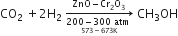 CO subscript 2 space plus 2 straight H subscript 2 space rightwards arrow from stack 200 minus 300 space atm space with 573 minus 673 straight K below to ZnO minus Cr subscript 2 straight O subscript 3 of space CH subscript 3 OH