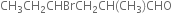 CH subscript 3 CH subscript 2 CHBrCH subscript 2 CH left parenthesis CH subscript 3 right parenthesis CHO