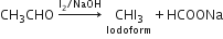 CH subscript 3 CHO space rightwards arrow with straight I subscript 2 divided by NaOH on top space stack CHI subscript 3 with Iodoform below plus HCOONa