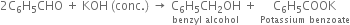 2 straight C subscript 6 straight H subscript 5 CHO space plus space KOH space left parenthesis conc. right parenthesis space rightwards arrow space stack straight C subscript 6 straight H subscript 5 CH subscript 2 OH with benzyl space alcohol below space plus space stack straight C subscript 6 straight H subscript 5 COOK with Potassium space benzoate below