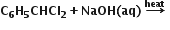 bold C subscript bold 6 bold H subscript bold 5 bold CHCl subscript bold 2 bold plus bold NaOH bold left parenthesis bold aq bold right parenthesis bold space bold rightwards arrow with bold heat on top bold space