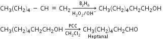 CH subscript 3 left parenthesis CH subscript 2 right parenthesis subscript 4 space minus space CH space equals space CH subscript 2 space rightwards arrow from straight H subscript 2 straight O subscript 2 divided by OH to the power of minus to straight B subscript 2 straight H subscript 6 of space CH subscript 3 left parenthesis CH subscript 2 right parenthesis subscript 4 CH subscript 2 CH subscript 2 OH space

CH subscript 3 left parenthesis CH subscript 2 right parenthesis subscript 4 CH subscript 2 CH subscript 2 OH space rightwards arrow from CH subscript 2 Cl subscript 2 to PCC of space stack CH subscript 3 left parenthesis CH subscript 2 right parenthesis subscript 4 with Heptanal below CH subscript 2 CHO