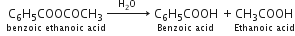 space space stack straight C subscript 6 straight H subscript 5 COOCOCH subscript 3 with benzoic space ethanoic space acid below rightwards arrow with space space space space straight H subscript 2 straight O space space space space space on top space stack straight C subscript 6 straight H subscript 5 COOH with Benzoic space acid below space plus stack CH subscript 3 COOH with Ethanoic space acid below