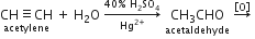 stack CH identical to CH with acetylene below space plus space straight H subscript 2 straight O space rightwards arrow from Hg to the power of 2 plus end exponent to 40 percent sign space straight H subscript 2 SO subscript 4 of space stack CH subscript 3 CHO with acetaldehyde below space rightwards arrow with open square brackets straight O close square brackets on top space