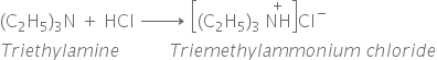 begin mathsize 16px style left parenthesis straight C subscript 2 straight H subscript 5 right parenthesis subscript 3 straight N space plus space HCl space rightwards arrow with space space space space space space space space space space space space space on top space open square brackets left parenthesis straight C subscript 2 straight H subscript 5 right parenthesis subscript 3 space NH with plus on top close square brackets Cl to the power of minus
T r i e t h y l a m i n e space space space space space space space space space space space T r i e m e t h y l a m m o n i u m space c h l o r i d e end style