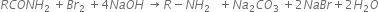 R C O N H subscript 2 space plus B r subscript 2 space plus 4 N a O H space stack rightwards arrow R minus N H subscript 2 with space space space space space space space space on top space space space plus N a subscript 2 C O subscript 3 space plus 2 N a B r plus 2 H subscript 2 O

