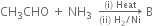 CH subscript 3 CHO space plus space NH subscript 3 space space rightwards arrow from left parenthesis ii right parenthesis space straight H subscript 2 divided by Ni to left parenthesis straight i right parenthesis space Heat of space straight B