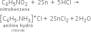 stack straight C subscript 6 straight H subscript 5 NO subscript 2 with nitrobenzene below plus space 2 Sn space plus space 5 HCl space rightwards arrow space space
stack open square brackets straight C subscript 6 straight H subscript 5. NH subscript 3 close square brackets to the power of plus with stack aniline space hydro with chloride below below Cl plus space 2 SnCl subscript 2 plus 2 straight H subscript 2 straight O