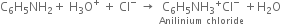straight C subscript 6 straight H subscript 5 NH subscript 2 plus space straight H subscript 3 straight O to the power of plus space plus space Cl to the power of minus space rightwards arrow space stack straight C subscript 6 straight H subscript 5 NH subscript 3 to the power of plus Cl to the power of minus with Anilinium space chloride below plus straight H subscript 2 straight O
