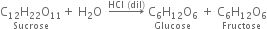 stack straight C subscript 12 straight H subscript 22 straight O subscript 11 with Sucrose below plus space straight H subscript 2 straight O space space rightwards arrow with HCl space left parenthesis dil right parenthesis on top space stack straight C subscript 6 straight H subscript 12 straight O subscript 6 with Glucose below space plus space stack straight C subscript 6 straight H subscript 12 straight O subscript 6 with Fructose below