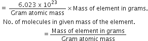 equals space fraction numerator 6.023 space straight x space 10 to the power of 23 over denominator Gram space atomic space mass end fraction cross times Mass space of space element space in space grams.
space space No. space of space molecules space in space given space mass space of space the space element.
space space space space space space space space space space space space space space space space space space space space space space space space space space space space equals fraction numerator Mass space of space element space in space grams over denominator Gram space atomic space mass end fraction