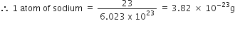 therefore space 1 space atom space of space sodium space equals space fraction numerator 23 over denominator 6.023 space straight x space 10 to the power of 23 end fraction space equals space 3.82 space cross times space 10 to the power of negative 23 end exponent straight g

