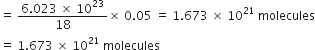 equals space fraction numerator 6.023 space cross times space 10 to the power of 23 over denominator 18 end fraction cross times space 0.05 space equals space 1.673 space cross times space 10 to the power of 21 space molecules
equals space 1.673 space cross times space 10 to the power of 21 space molecules