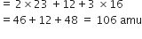 equals space 2 cross times 23 space plus 12 plus 3 space cross times 16
equals 46 plus 12 plus 48 space equals space 106 space amu
