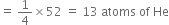 equals space 1 fourth cross times 52 space equals space 13 space atoms space of space He