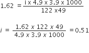 1.62 space equals fraction numerator straight i space straight x space 4.9 space straight x space 3.9 space straight x space 1000 over denominator 122 space straight x 49 end fraction

i space equals space fraction numerator 1.62 space x space 122 space x space 49 over denominator 4.9 space x space 3.9 space x space 1000 end fraction space equals 0.51

