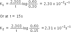 straight K subscript 1 space equals fraction numerator 2.303 over denominator straight t end fraction log fraction numerator 0.60 over denominator 0.30 end fraction space equals space 2.30 space straight x space 10 to the power of negative 2 end exponent straight s to the power of negative 1 end exponent

Or space at space space straight t equals space 15 straight s

straight K subscript 2 space equals space fraction numerator 2.303 over denominator straight t end fraction log space fraction numerator 0.60 over denominator 0.15 end fraction space equals 2.31 space straight x space 10 to the power of negative 2 end exponent straight s to the power of negative 1 end exponent