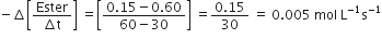 negative increment open square brackets fraction numerator Ester over denominator increment straight t end fraction close square brackets space equals open square brackets fraction numerator 0.15 minus 0.60 over denominator 60 minus 30 end fraction close square brackets space equals fraction numerator 0.15 over denominator 30 end fraction space equals space 0.005 space mol space straight L to the power of negative 1 end exponent straight s to the power of negative 1 end exponent