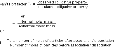 van apostrophe straight t space Hoff space factor space left parenthesis straight i right parenthesis space equals space fraction numerator observed space colligative space property over denominator calculated space colligative space property end fraction

space space space space space space space space space space space space space space space space space space space space space space space space or space
space space space space space space space space space space space straight i space equals space space fraction numerator Normal space molar space mass over denominator Abnormal space molar space mass end fraction
Or

straight i equals space fraction numerator Total space number space of space moles space of space particles space after space association divided by dissociation over denominator Number space of space moles space of space particles space before space association divided by dissociation end fraction